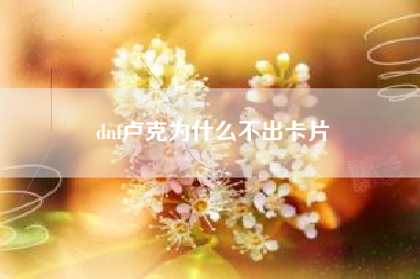 dnf卢克为什么不出卡片