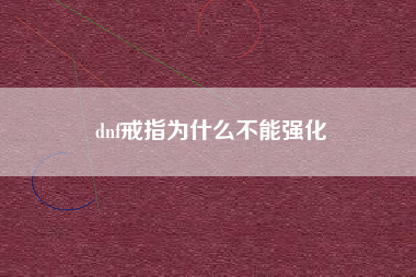 dnf戒指为什么不能强化