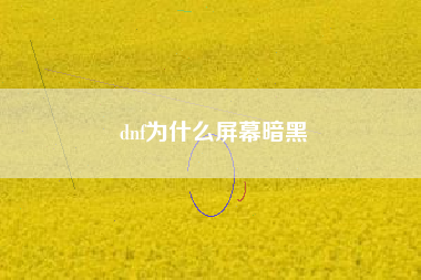 dnf为什么屏幕暗黑