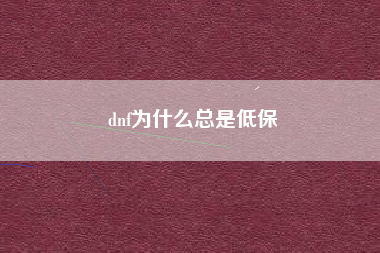 dnf为什么总是低保