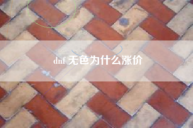 dnf 无色为什么涨价