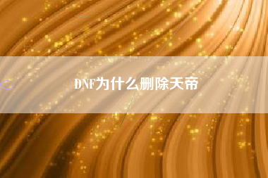 DNF为什么删除天帝