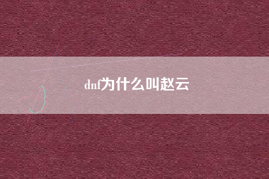 dnf为什么叫赵云