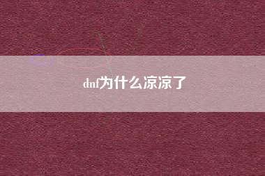 dnf为什么凉凉了