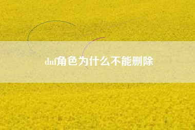 dnf角色为什么不能删除