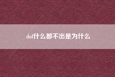 dnf什么都不出是为什么