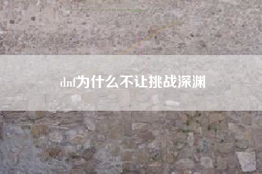 dnf为什么不让挑战深渊