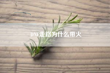 DNF走路为什么带火