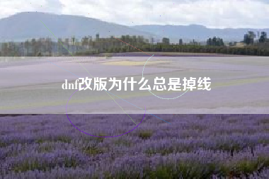 dnf改版为什么总是掉线