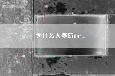 为什么人多玩dnf