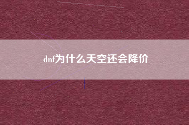 dnf为什么天空还会降价