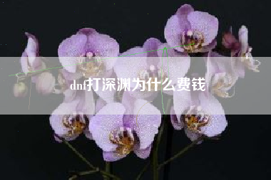 dnf打深渊为什么费钱