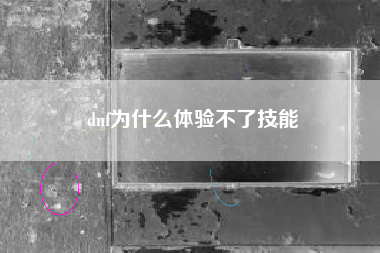 dnf为什么体验不了技能