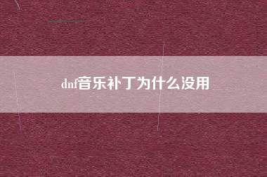 dnf音乐补丁为什么没用