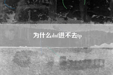 为什么dnf进不去tp