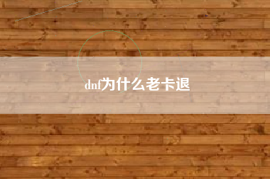 dnf为什么老卡退