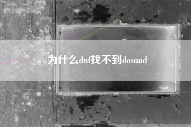 为什么dnf找不到dosund