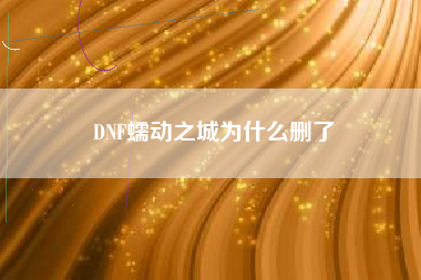 DNF蠕动之城为什么删了