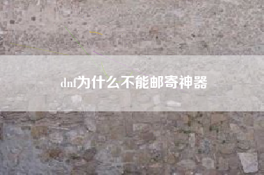 dnf为什么不能邮寄神器