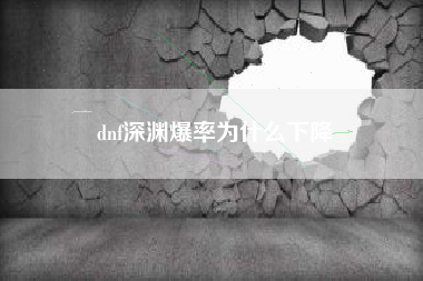 dnf深渊爆率为什么下降