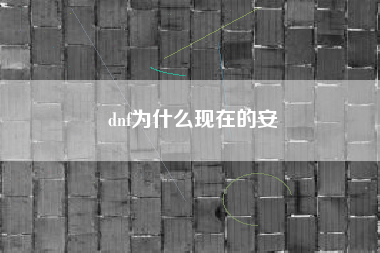 dnf为什么现在的安