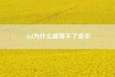 dnf为什么邮寄不了金币