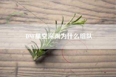 DNF星空深渊为什么组队