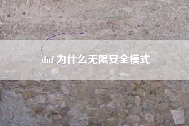 dnf 为什么无限安全模式