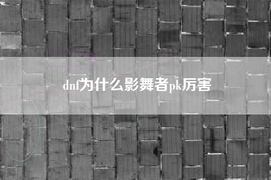 dnf为什么影舞者pk厉害