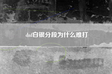 dnf白银分段为什么难打