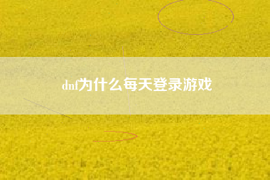 dnf为什么每天登录游戏