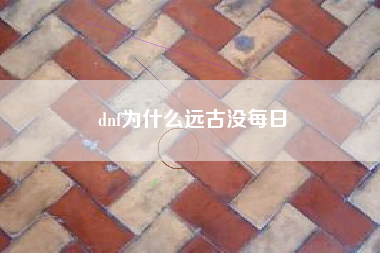 dnf为什么远古没每日