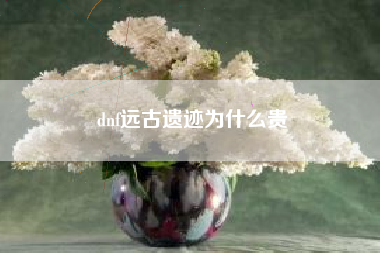 dnf远古遗迹为什么贵