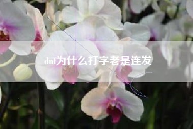 dnf为什么打字老是连发