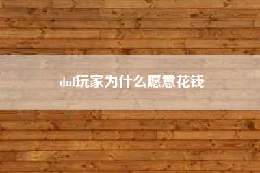 dnf玩家为什么愿意花钱