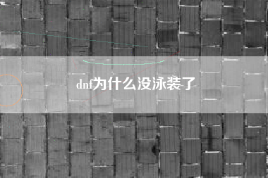 dnf为什么没泳装了