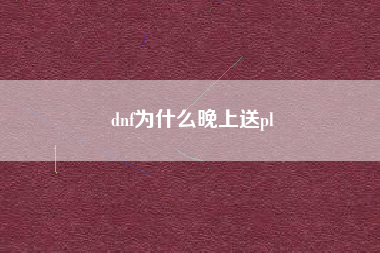 dnf为什么晚上送pl