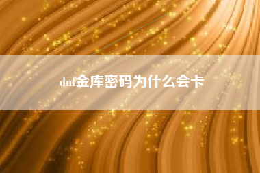 dnf金库密码为什么会卡