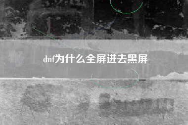 dnf为什么全屏进去黑屏