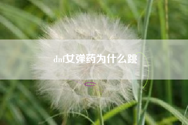 dnf女弹药为什么跳