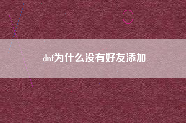 dnf为什么没有好友添加