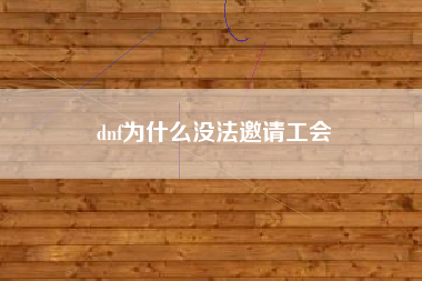 dnf为什么没法邀请工会