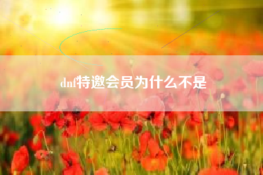 dnf特邀会员为什么不是