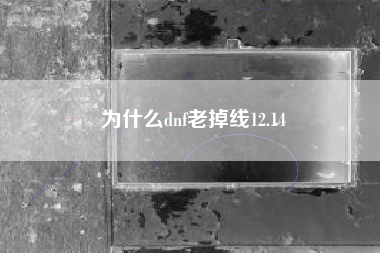 为什么dnf老掉线12.14