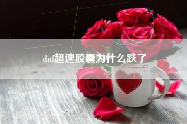 dnf超速胶囊为什么跌了