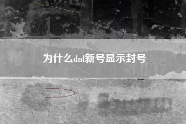 为什么dnf新号显示封号