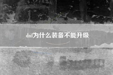 dnf为什么装备不能升级