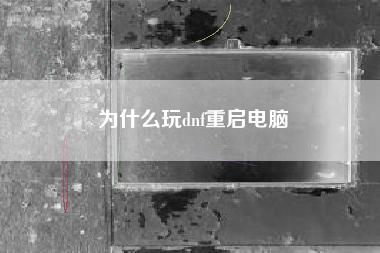 为什么玩dnf重启电脑