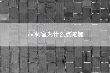 dnf刺客为什么点陀螺