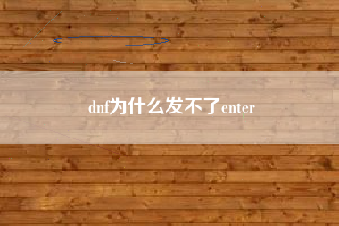 dnf为什么发不了enter